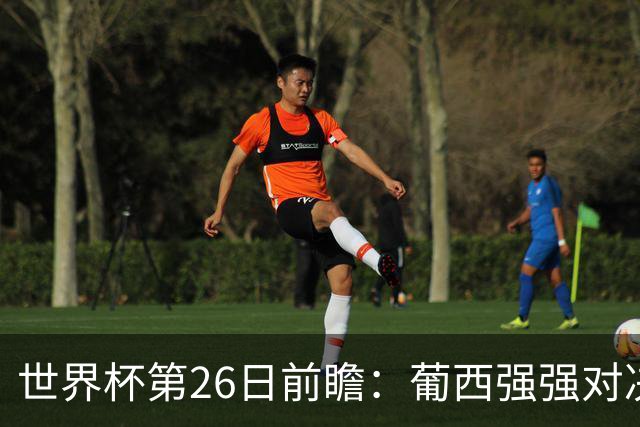 世界杯第26日前瞻：葡西强强对决 美国斗比利时欲破魔咒