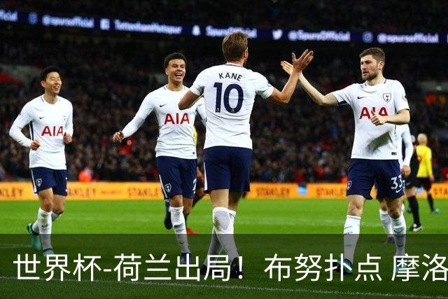 世界杯-荷兰出局！布努扑点 摩洛哥点球战总分4-3进16强