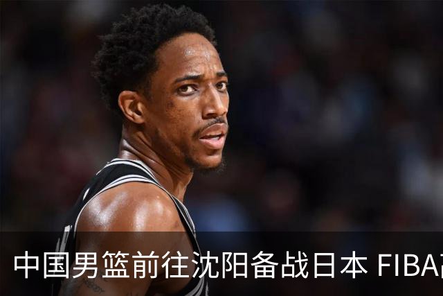 中国男篮前往沈阳备战日本 FIBA高度评价杨瀚森