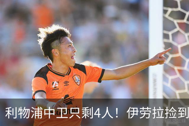 利物浦中卫只剩4人！伊劳拉捡到宝，但防线赌局玩太大