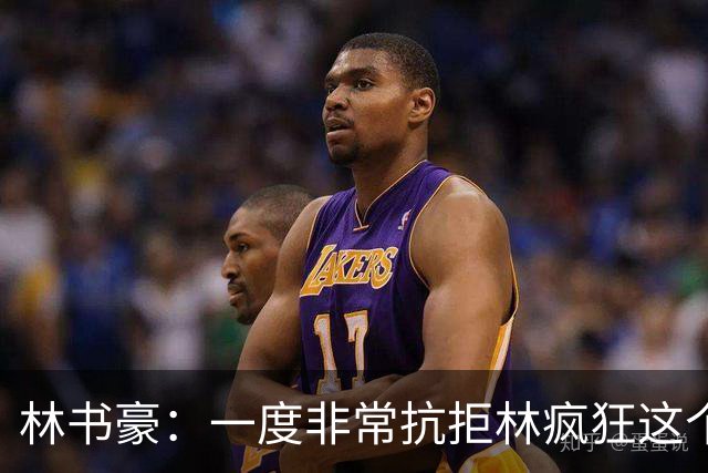 林书豪：一度非常抗拒林疯狂这个词 因为我发现再也无法超越自己