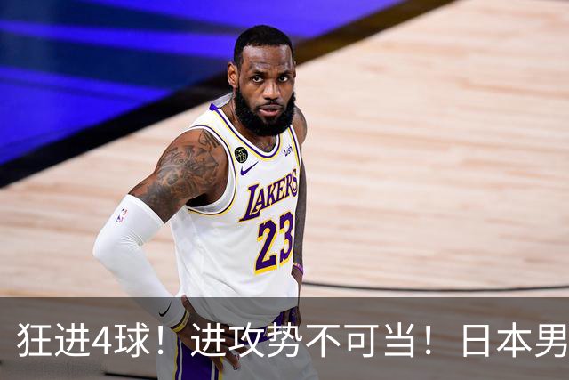 狂进4球！进攻势不可当！日本男足创造历史，下轮淘汰五星巴西？